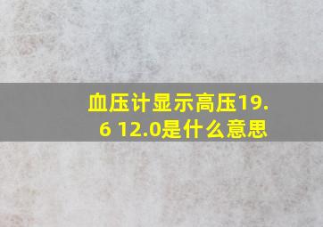 血压计显示高压19.6 12.0是什么意思